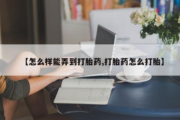 意外怀孕怎么办?打胎药购买微信【怎么样能弄到打胎药,打胎药怎么打胎】