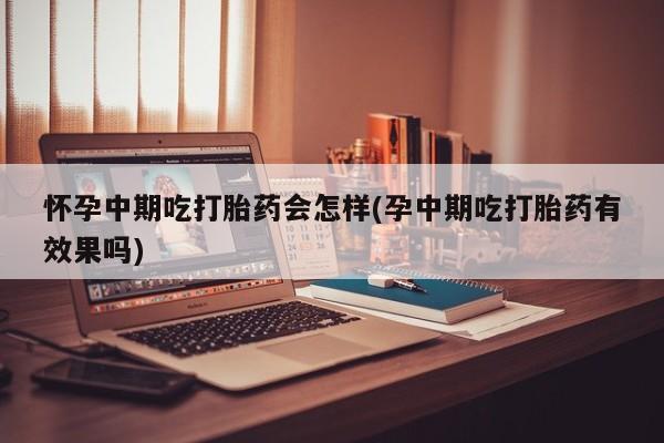 意外怀孕怎么办?打胎药购买微信怀孕中期吃打胎药会怎样(孕中期吃打胎药有效果吗)
