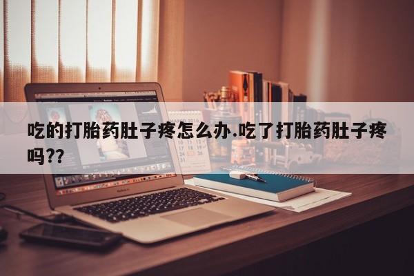 意外怀孕怎么办?打胎药购买微信吃的打胎药肚子疼怎么办.吃了打胎药肚子疼吗?？