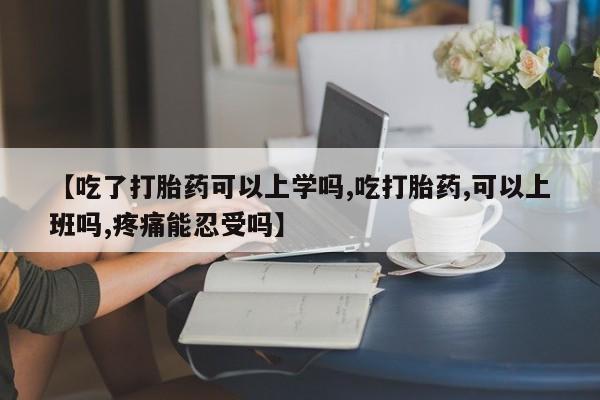 意外怀孕怎么办?打胎药购买微信【吃了打胎药可以上学吗,吃打胎药,可以上班吗,疼痛能忍受吗】