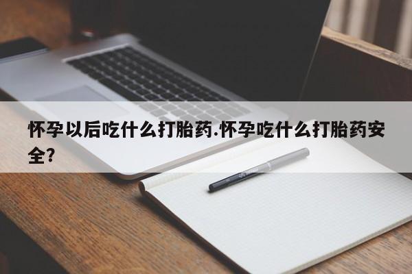 意外怀孕怎么办?打胎药购买微信怀孕以后吃什么打胎药.怀孕吃什么打胎药安全？