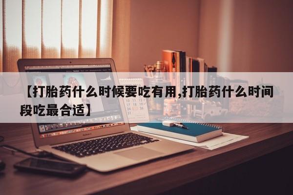 意外怀孕怎么办?打胎药购买微信【打胎药什么时候要吃有用,打胎药什么时间段吃最合适】