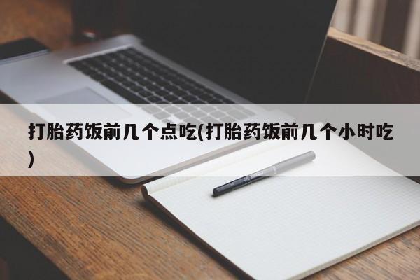 意外怀孕怎么办?打胎药购买微信打胎药饭前几个点吃(打胎药饭前几个小时吃)