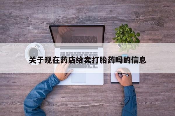意外怀孕怎么办?打胎药购买微信关于现在药店给卖打胎药吗的信息