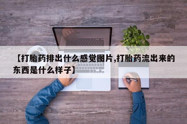 意外怀孕怎么办?打胎药购买微信【打胎药排出什么感觉图片,打胎药流出来的东西是什么样子】