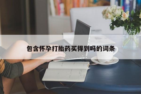 意外怀孕怎么办?打胎药购买微信包含怀孕打胎药买得到吗的词条