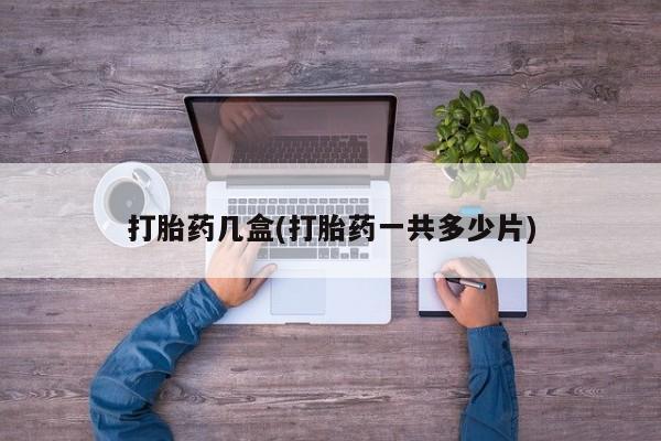 意外怀孕怎么办?打胎药购买微信打胎药几盒(打胎药一共多少片)