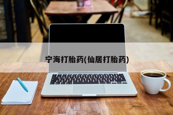 意外怀孕怎么办?打胎药购买微信宁海打胎药(仙居打胎药)