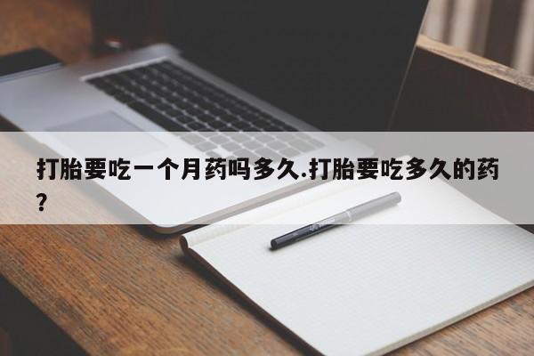 意外怀孕怎么办?打胎药购买微信打胎要吃一个月药吗多久.打胎要吃多久的药？