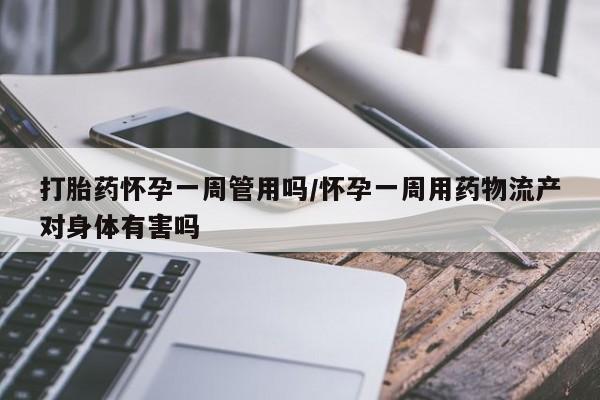 意外怀孕怎么办?打胎药购买微信打胎药怀孕一周管用吗/怀孕一周用药物流产对身体有害吗