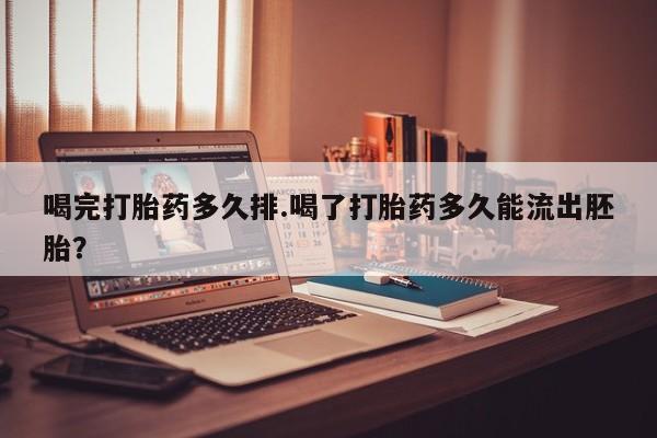 意外怀孕怎么办?打胎药购买微信喝完打胎药多久排.喝了打胎药多久能流出胚胎？