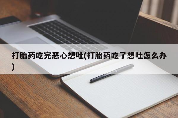意外怀孕怎么办?打胎药购买微信打胎药吃完恶心想吐(打胎药吃了想吐怎么办)
