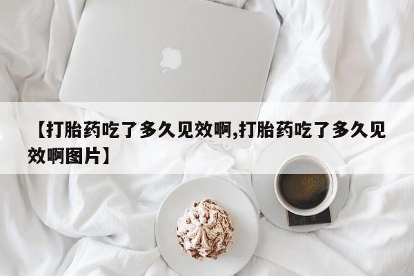 意外怀孕怎么办?打胎药购买微信【打胎药吃了多久见效啊,打胎药吃了多久见效啊图片】