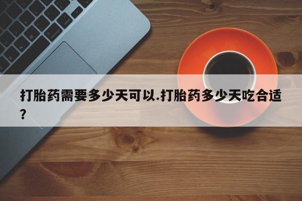 意外怀孕怎么办?打胎药购买微信打胎药需要多少天可以.打胎药多少天吃合适？