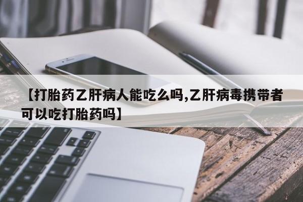 意外怀孕怎么办?打胎药购买微信【打胎药乙肝病人能吃么吗,乙肝病毒携带者可以吃打胎药吗】