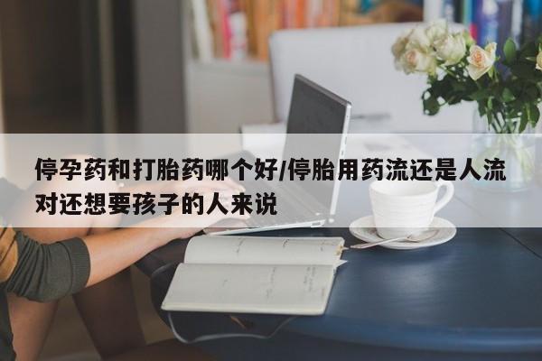 意外怀孕怎么办?打胎药购买微信停孕药和打胎药哪个好/停胎用药流还是人流对还想要孩子的人来说