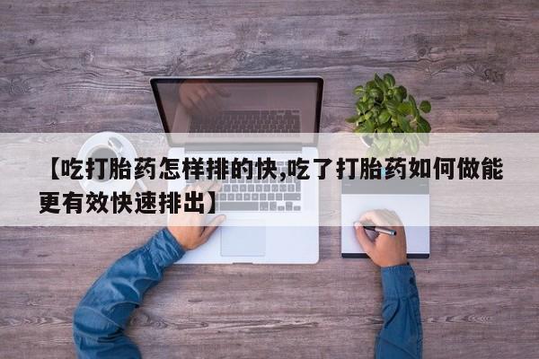 意外怀孕怎么办?打胎药购买微信【吃打胎药怎样排的快,吃了打胎药如何做能更有效快速排出】