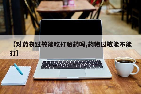 意外怀孕怎么办?打胎药购买微信【对药物过敏能吃打胎药吗,药物过敏能不能打】