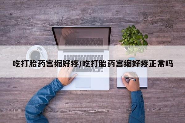 意外怀孕怎么办?打胎药购买微信吃打胎药宫缩好疼/吃打胎药宫缩好疼正常吗