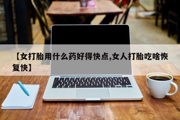 意外怀孕怎么办?打胎药购买微信【女打胎用什么药好得快点,女人打胎吃啥恢复快】