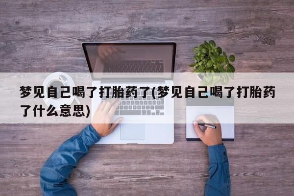 意外怀孕怎么办?打胎药购买微信梦见自己喝了打胎药了(梦见自己喝了打胎药了什么意思)