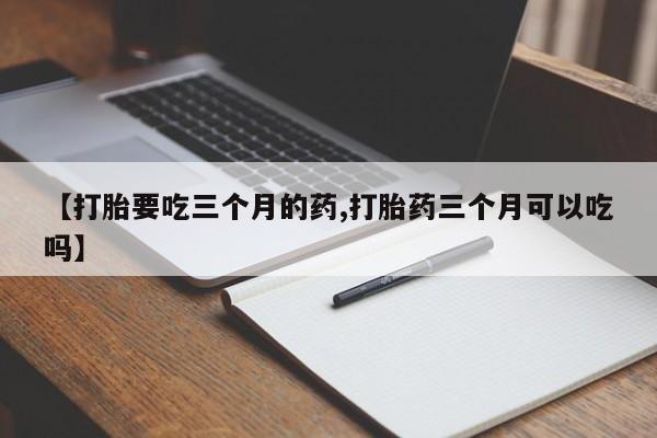 意外怀孕怎么办?打胎药购买微信【打胎要吃三个月的药,打胎药三个月可以吃吗】