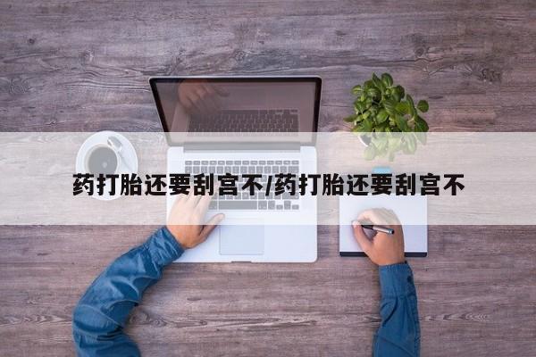 意外怀孕怎么办?打胎药购买微信药打胎还要刮宫不/药打胎还要刮宫不