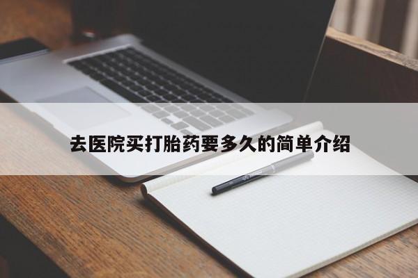 意外怀孕怎么办?打胎药购买微信去医院买打胎药要多久的简单介绍