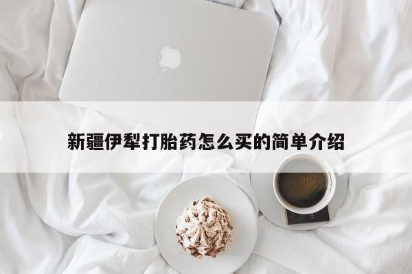 意外怀孕怎么办?打胎药购买微信新疆伊犁打胎药怎么买的简单介绍