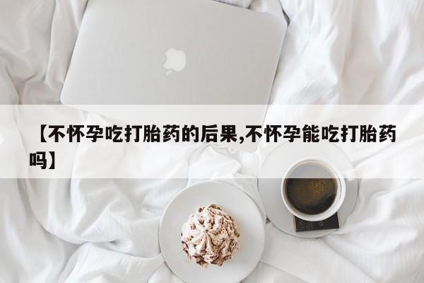 意外怀孕怎么办?打胎药购买微信【不怀孕吃打胎药的后果,不怀孕能吃打胎药吗】