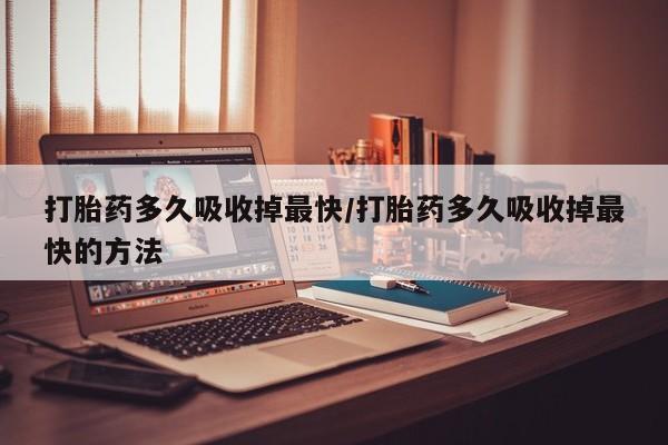 意外怀孕怎么办?打胎药购买微信打胎药多久吸收掉最快/打胎药多久吸收掉最快的方法