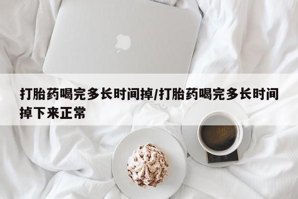 意外怀孕怎么办?打胎药购买微信打胎药喝完多长时间掉/打胎药喝完多长时间掉下来正常