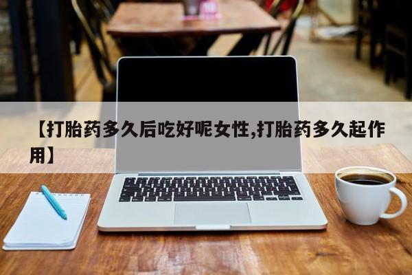 意外怀孕怎么办?打胎药购买微信【打胎药多久后吃好呢女性,打胎药多久起作用】