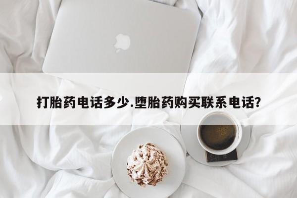 意外怀孕怎么办?打胎药购买微信打胎药电话多少.堕胎药购买联系电话？