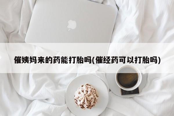 意外怀孕怎么办?打胎药购买微信催姨妈来的药能打胎吗(催经药可以打胎吗)