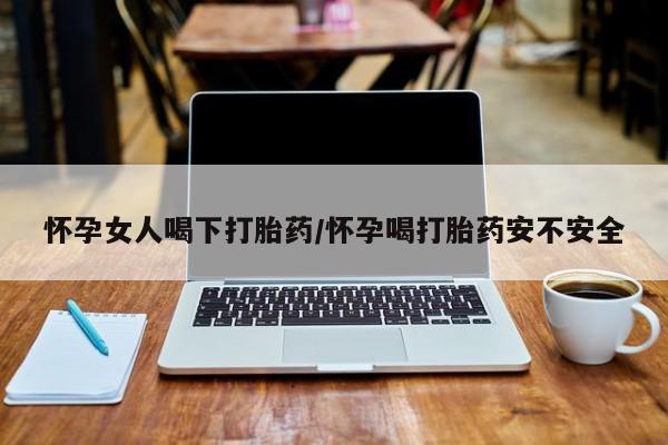 意外怀孕怎么办?打胎药购买微信怀孕女人喝下打胎药/怀孕喝打胎药安不安全