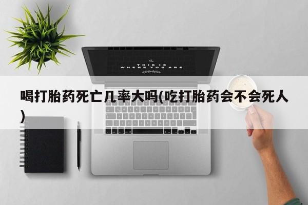 意外怀孕怎么办?打胎药购买微信喝打胎药死亡几率大吗(吃打胎药会不会死人)