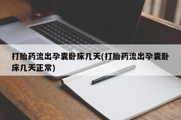 意外怀孕怎么办?打胎药购买微信打胎药流出孕囊卧床几天(打胎药流出孕囊卧床几天正常)