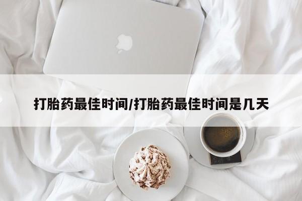 意外怀孕怎么办?打胎药购买微信打胎药最佳时间/打胎药最佳时间是几天