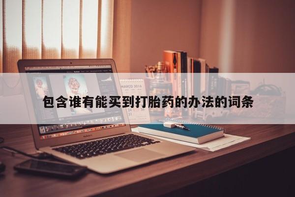 意外怀孕怎么办?打胎药购买微信包含谁有能买到打胎药的办法的词条