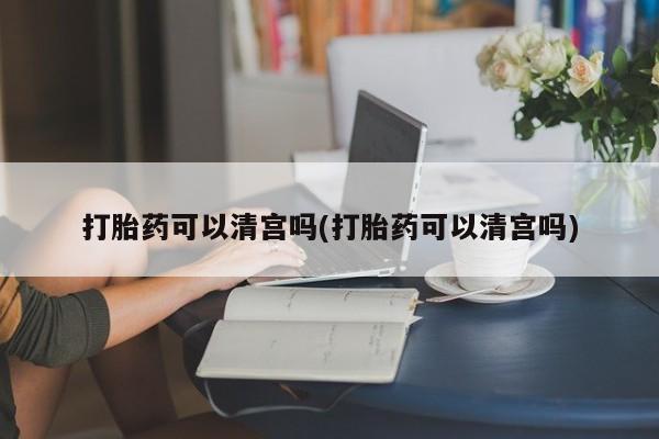 意外怀孕怎么办?打胎药购买微信打胎药可以清宫吗(打胎药可以清宫吗)