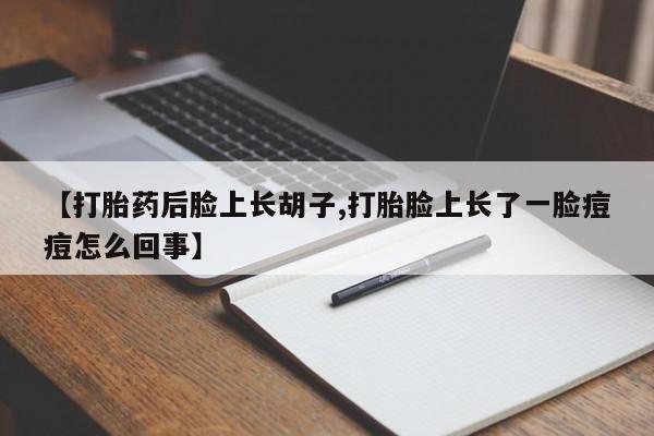 意外怀孕怎么办?打胎药购买微信【打胎药后脸上长胡子,打胎脸上长了一脸痘痘怎么回事】