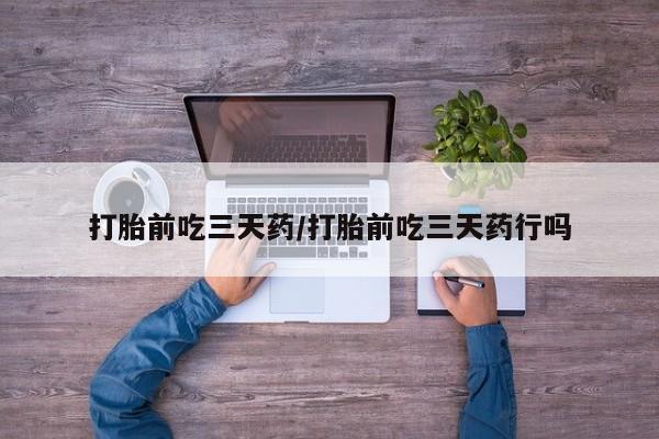 意外怀孕怎么办?打胎药购买微信打胎前吃三天药/打胎前吃三天药行吗