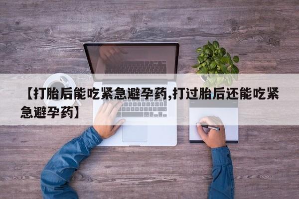 意外怀孕怎么办?打胎药购买微信【打胎后能吃紧急避孕药,打过胎后还能吃紧急避孕药】
