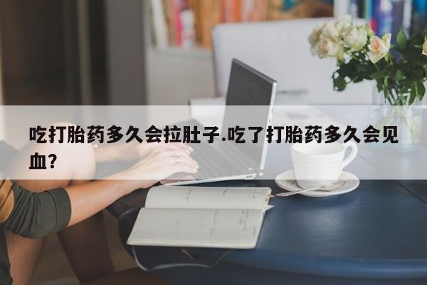 意外怀孕怎么办?打胎药购买微信吃打胎药多久会拉肚子.吃了打胎药多久会见血？