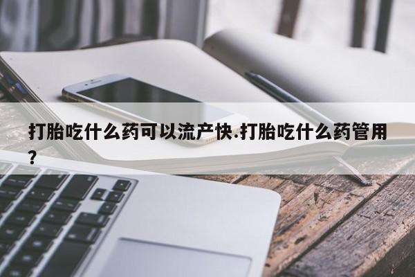 意外怀孕怎么办?打胎药购买微信打胎吃什么药可以流产快.打胎吃什么药管用？