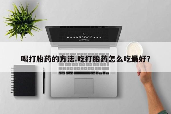 意外怀孕怎么办?打胎药购买微信喝打胎药的方法.吃打胎药怎么吃最好？