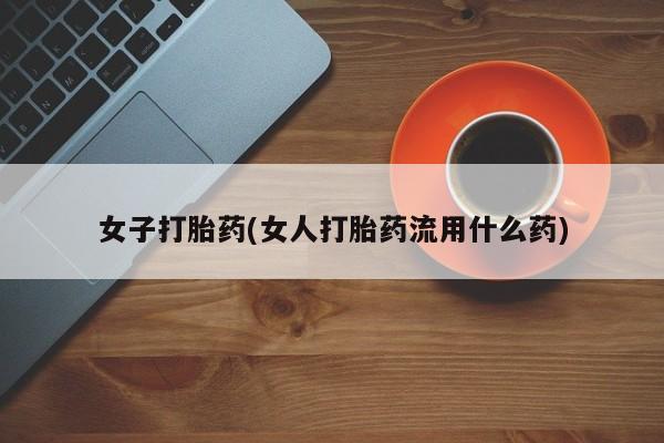 意外怀孕怎么办?打胎药购买微信女子打胎药(女人打胎药流用什么药)