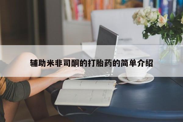 意外怀孕怎么办?打胎药购买微信辅助米非司酮的打胎药的简单介绍