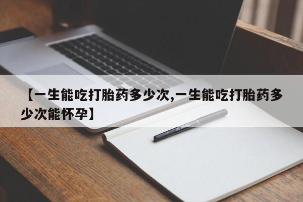 意外怀孕怎么办?打胎药购买微信【一生能吃打胎药多少次,一生能吃打胎药多少次能怀孕】